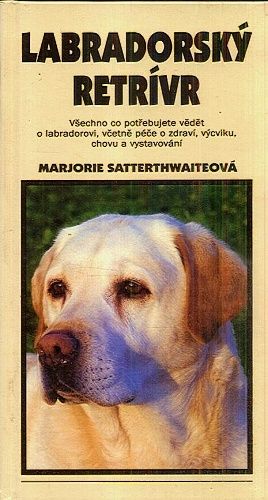 Labradorsky retrivr  Vse co potrebujete vedet o labradorovi vcetne pece o zdravi vycviku chovu a vystavovani - Satterthwaiteova Marjorie | antikvariat - detail knihy