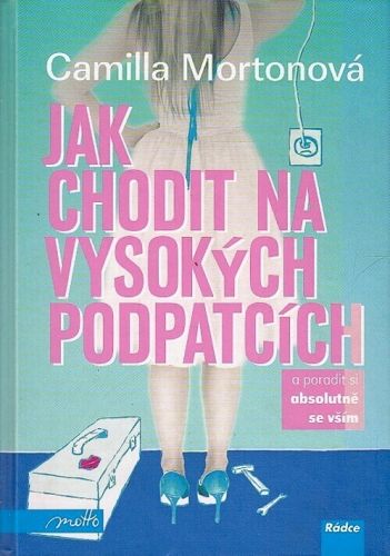 Jak chodit na vysokych podpatcich a poradit si absolutne se vsim - Morton Camilla | antikvariat - detail knihy