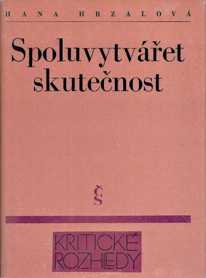 Spoluvytvaret skutecnost K vyvoji ceske socialisticke kritiky a prozy v letech 19451975 - Hrzalova Hana | antikvariat - detail knihy