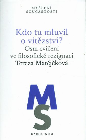 Kdo tu mluvil o vitezstvi Osm cviceni ve filosoficke rezignaci - Matejckova Tereza | antikvariat - detail knihy